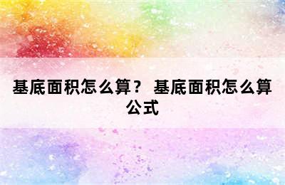 基底面积怎么算？ 基底面积怎么算公式